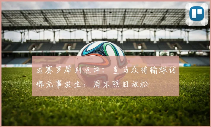 龙赛罗犀利点评：皇马众将输球仿佛无事发生，周末照旧放松