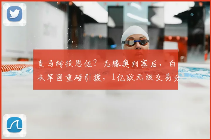 皇马转投恩佐？无缘奥利塞后，白衣军团重磅引援，1亿欧元级交易分析