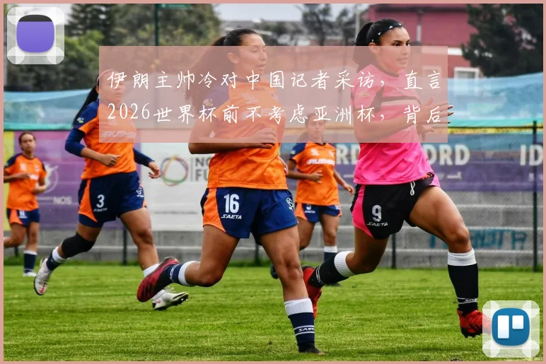 伊朗主帅冷对中国记者采访，直言2026世界杯前不考虑亚洲杯，背后真实原因解读