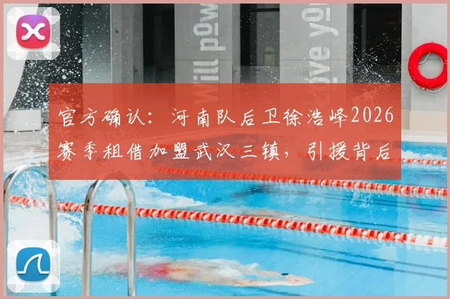官方确认：河南队后卫徐浩峰2026赛季租借加盟武汉三镇，引援背后原因与球员技术特点全面分析