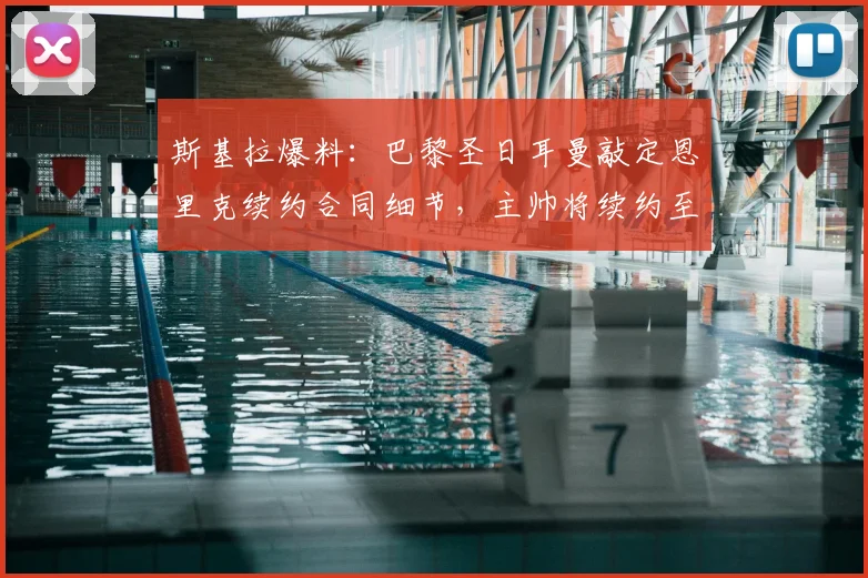 斯基拉爆料:巴黎圣日耳曼敲定恩里克续约合同细节,主帅将续约至2029年