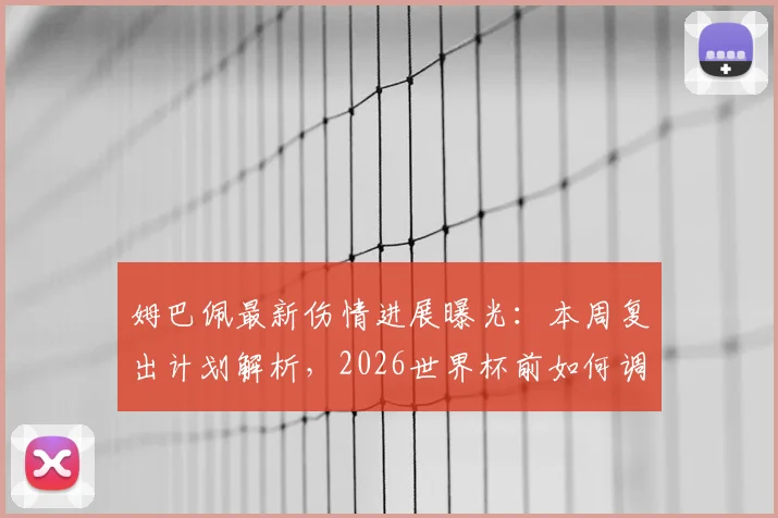 姆巴佩最新伤情进展曝光：本周复出计划解析，2026世界杯前如何调整比赛节奏