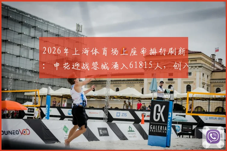 2026年上海体育场上座率排行刷新：申花迎战蓉城涌入61815人，创八万人主场历史新纪录