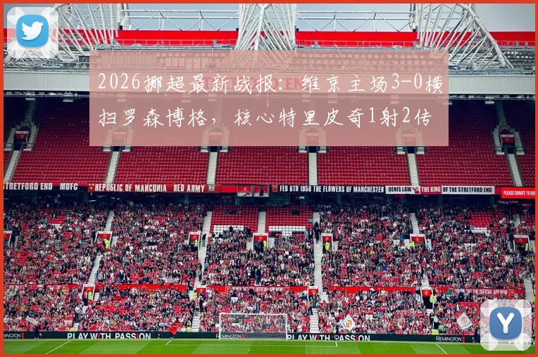 2026挪超最新战报：维京主场3-0横扫罗森博格，核心特里皮奇1射2传主宰比赛全过程