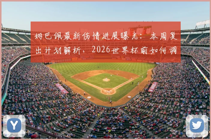 姆巴佩最新伤情进展曝光:本周复出计划解析,2026世界杯前如何调整比赛节奏