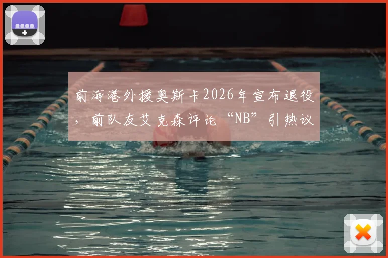 前海港外援奥斯卡2026年宣布退役，前队友艾克森评论“NB”引热议，回顾两人海港岁月与昔日中超荣光